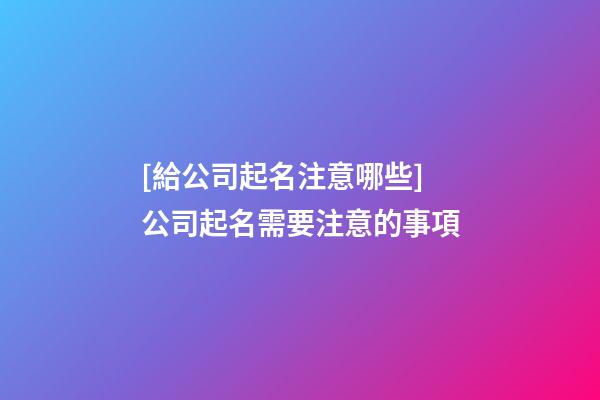 [給公司起名注意哪些]公司起名需要注意的事項-第1張-公司起名-玄機派